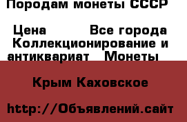 Породам монеты СССР › Цена ­ 300 - Все города Коллекционирование и антиквариат » Монеты   . Крым,Каховское